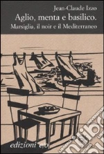 Aglio, menta e basilico. Marsiglia, il noir e il Mediterraneo libro di Izzo Jean-Claude