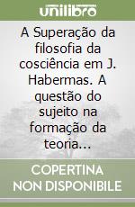 Superaçao da filosofia da cosciência em J. Habermas. A questao do sujeito na formaçao da teoria comunicativa da sociedade (A) libro di Luchi José P.