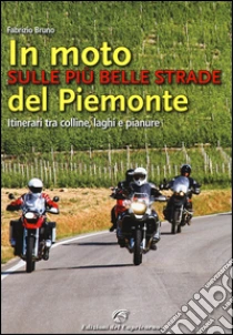 In moto sulle più belle strade del Piemonte. Itinerari tra colline, laghi e pianure libro di Bruno Fabrizio