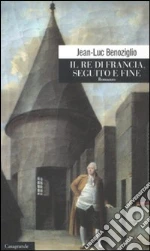 Il re di Francia. Seguito e fine libro di Benoziglio Jean-Luc