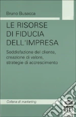 Le risorse di fiducia dell'impresa. Soddisfazione del cliente, creazione del valore, strategie di accrescimento libro di Busacca Bruno