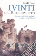 I vinti del Risorgimento. Storia e storie di chi combatté per i Borbone di Napoli libro di Di Fiore Gigi