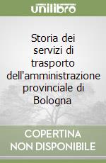 Storia dei servizi di trasporto dell'amministrazione provinciale di Bologna libro di Formentin Fabio - Damiani Davide