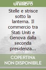 Stelle e strisce sotto la lanterna. Il commercio tra Stati Uniti e Genova dalla seconda presidenza Madison alla guerra civile libro di Battaglia Rosario