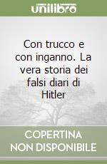 Con trucco e con inganno. La vera storia dei falsi diari di Hitler libro di Galli Giorgio - Sanvito Luigi