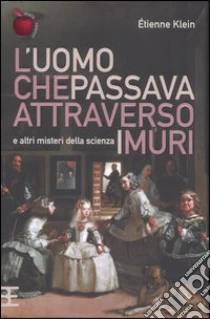 L'uomo che passava attraverso i muri e altri misteri della scienza libro di Klein Étienne