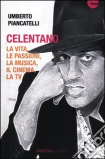 Celentano. La vita, le passioni, la musica, il cinema, la tv libro di Piancatelli Umberto