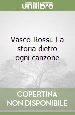 Vasco Rossi. La storia dietro ogni canzone libro di Ubertone Marcello