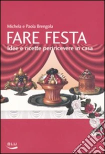 Fare festa. Idee e ricette per ricevere in casa libro di Brengola Michela - Brengola Paola