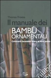 Il Manuale dei bambù ornamentali. Coltivarli facendoli stare al loro posto libro di Froese Thomas