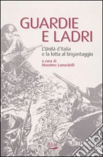 Guardie e ladri. L'unità d'Italia e la lotta al brigantaggio libro di Lunardelli Massimo