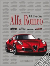 Alfa Romeo. All the cars libro di Ardizio Lorenzo