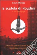 La scatola di Houdini. Le arti della fuga libro di Phillips Adam