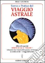 Teoria e pratica del viaggio astrale. Aprite le ali e «Volate»! libro di Goldberg Bruce