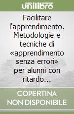 Facilitare l'apprendimento. Metodologie e tecniche di «apprendimento senza errori» per alunni con ritardo mentale libro di Lancioni Giulio