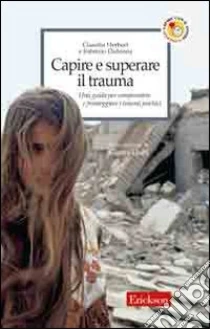 Capire e superare il trauma. Una guida per comprendere e fronteggiare efficacemente i traumi psichici libro di Herbert Claudia - Didonna Fabrizio