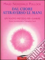 Dal cuore attraverso le mani. Amore incondizionato e therapeutic touch libro di Nordwald Pollock Maud