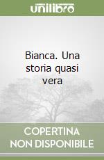 Bianca. Una storia quasi vera libro di Bertoli Antonella