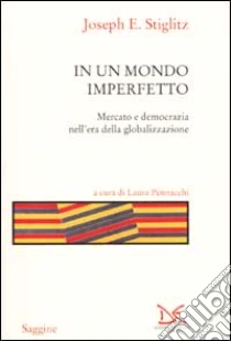 In un mondo imperfetto. Mercato e democrazia nell'era della globalizzazione libro di Stiglitz Joseph E.