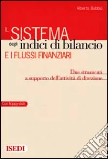 Il sistema degli indici di bilancio e i flussi finanziari. Due strumenti a supporto dell'attività di direzione. Con floppy disk libro di Bubbio Alberto