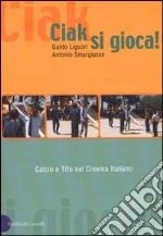 Ciak, si gioca! Calcio e tifo nel cinema italiano libro di Liguori Guido - Smargiasse Antonio