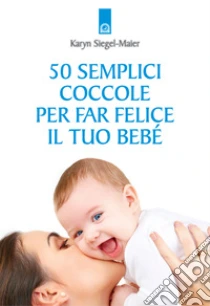 Cinquanta semplici coccole per far felice il tuo bebé libro di Siegel-Maier Karyn