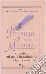 Pensieri sulla mamma. Riflessioni sul ruolo insostituibile della figura materna libro