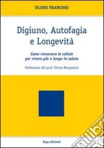 Digiuno, autofagia e longevità. Come rinnovare le cellule per vivere più a lungo in salute libro di Franciosi Ulisse