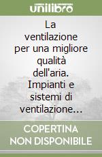 La ventilazione per una migliore qualità dell'aria. Impianti e sistemi di ventilazione nei luoghi di lavoro libro di Magrini Anna - Ozel-Ballot Massimiliano