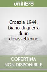 Croazia 1944. Diario di guerra di un diciassettenne libro di Borsatti Ugo