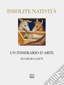 Insolite natività. Un itinerario d'arte libro di Gatti Chiara