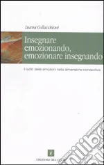 Insegnare emozionando, emozionare insegnando. Il ruolo delle emozioni nella dimensione conoscitiva libro di Collacchioni Luana