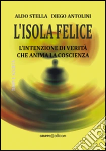 L'isola felice. L'intenzione di verità che anima la coscienza libro di Stella Aldo - Antolini Diego