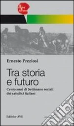 Tra storia e futuro. Cento anni di Settimane sociali dei cattolici italiani libro di Preziosi Ernesto