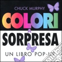 Colori a sorpresa. Un libro pop-up libro di Murphy Chuck