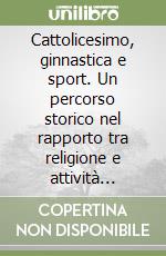 Cattolicesimo, ginnastica e sport. Un percorso storico nel rapporto tra religione e attività motorie libro di Bardelli Daniele
