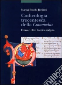 Codicologia trecentesca della Commedia. Entro e oltre l'antica vulgata libro di Boschi Rotiroti Marisa