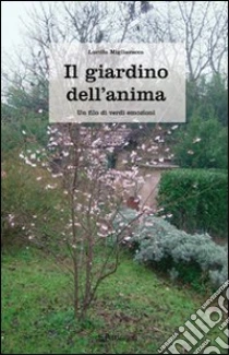 Il giardino dell'anima. Un filo di verdi emozioni libro di Migliavacca Lucilla