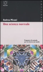 Una scienza normale. Proposte di metodo per la ricerca sui media libro di Miconi Andrea