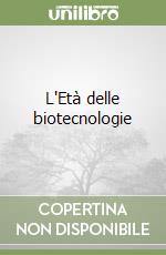 L'Età delle biotecnologie libro di Toraldo di Francia Monica
