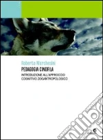 Pedagogia cinofila. Introduzione all'approccio cognitivo zooantropologico libro di Marchesini Roberto