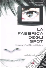 La fabbrica degli spot. Il making of del film pubblicitario libro di De Micheli Andrea - Oddo Luca