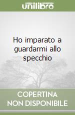 Ho imparato a guardarmi allo specchio libro di D'Ospina Elisa