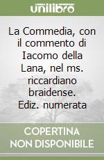 La Commedia, con il commento di Iacomo della Lana, nel ms. riccardiano braidense. Ediz. numerata libro di Alighieri Dante