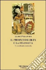 Il professor Beta e la filosofia. Un rendiconto semiserio libro di Parasporo Leone