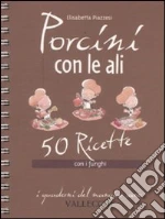 Porcini con le ali. 50 ricette con i funghi libro di Piazzesi Elisabetta