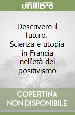 Descrivere il futuro. Scienza e utopia in Francia nell'età del positivismo libro di De Boni Claudio