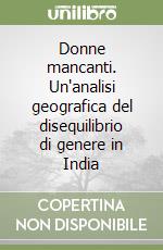 Donne mancanti. Un'analisi geografica del disequilibrio di genere in India libro di Rondinone Antonella