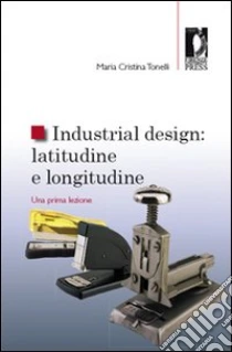 Industrial design: latitudine e longitudine. Una prima lezione libro di Tonelli M. Cristina