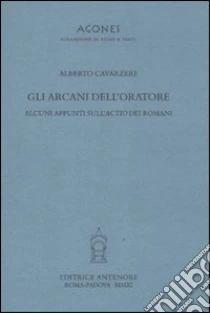 Gli arcani dell'oratore. Alcuni appunti sull'actio dei romani libro di Cavarzere Alberto